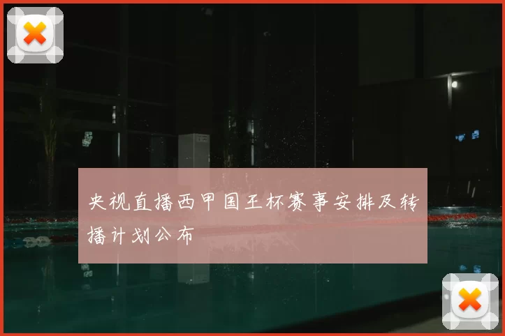 央视直播西甲国王杯赛事安排及转播计划公布