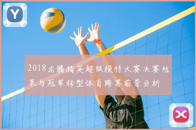 2018龙腾精英超级模特大赛决赛结果与冠军转型体育跨界前景分析