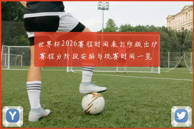 世界杯2026赛程时间表打印版出炉 赛程分阶段安排与观赛时间一览