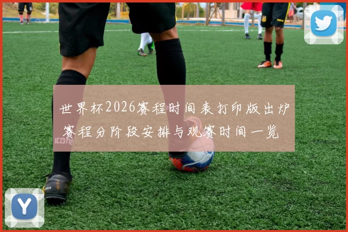 世界杯2026赛程时间表打印版出炉 赛程分阶段安排与观赛时间一览