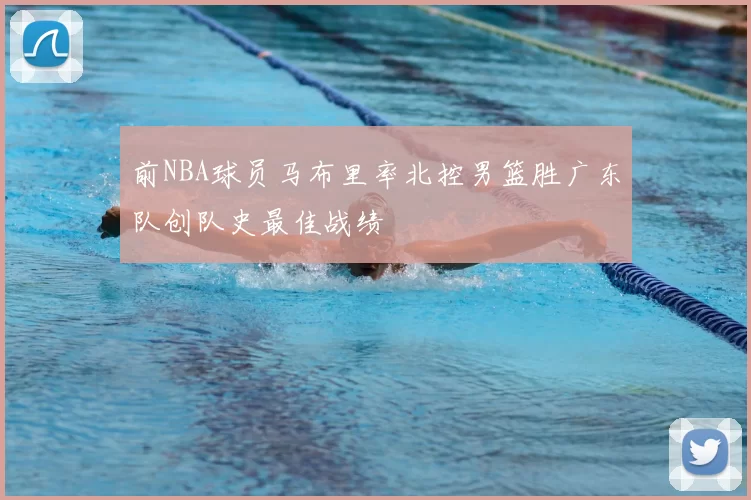 前NBA球员马布里率北控男篮胜广东队创队史最佳战绩