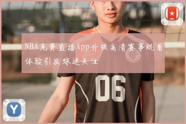 NBA免费直播App升级高清赛事观看体验引发球迷关注
