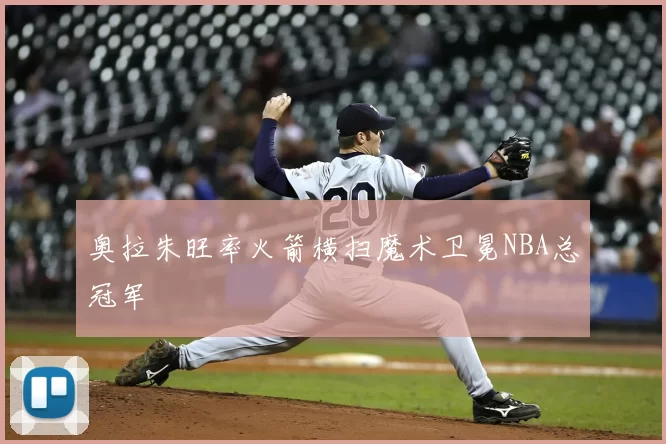 奥拉朱旺率火箭横扫魔术卫冕NBA总冠军