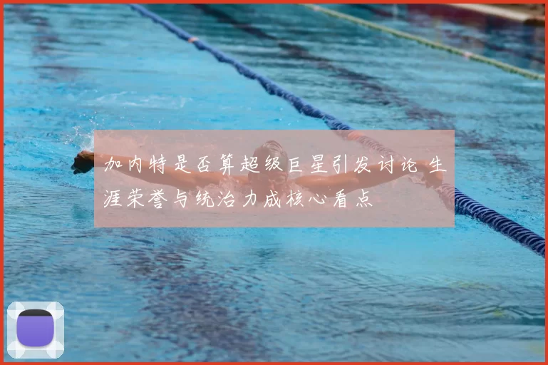 加内特是否算超级巨星引发讨论 生涯荣誉与统治力成核心看点
