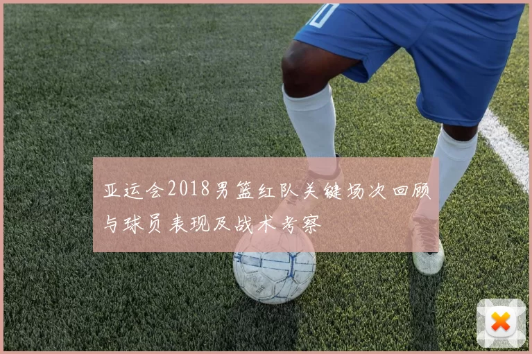 亚运会2018男篮红队关键场次回顾与球员表现及战术考察