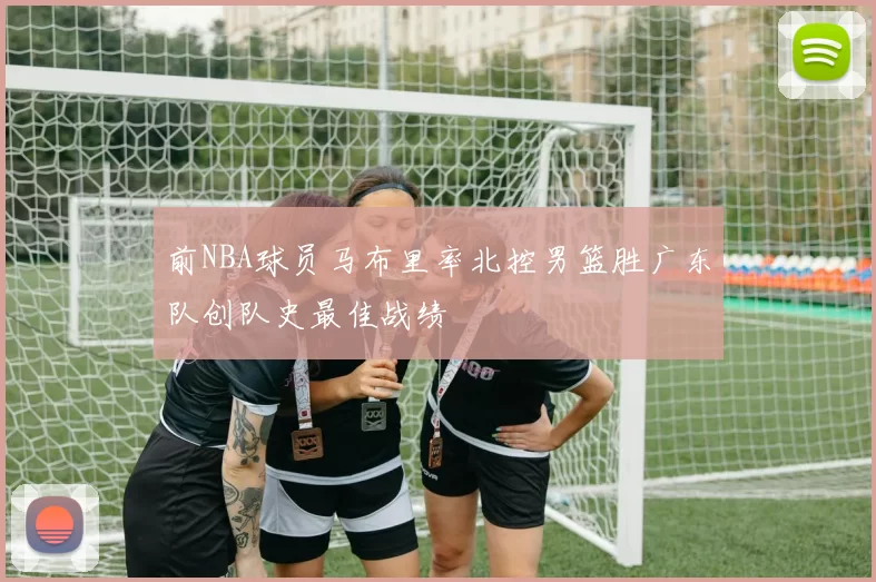 前NBA球员马布里率北控男篮胜广东队创队史最佳战绩
