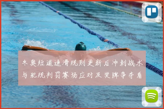 冬奥短道速滑规则更新后冲刺战术与犯规判罚赛场应对及奖牌争夺看点