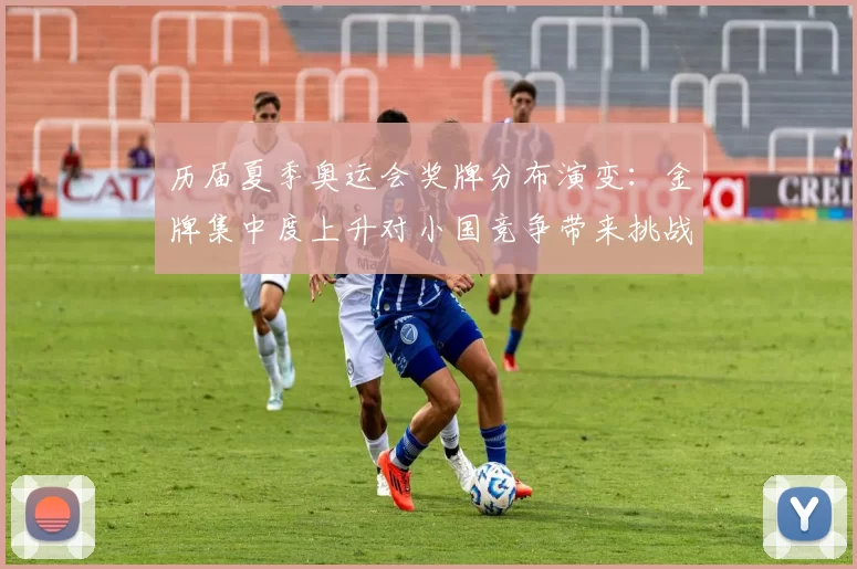历届夏季奥运会奖牌分布演变：金牌集中度上升对小国竞争带来挑战