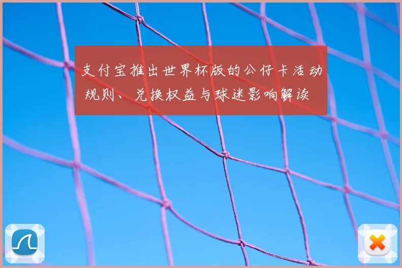 支付宝推出世界杯版的公仔卡活动 规则、兑换权益与球迷影响解读