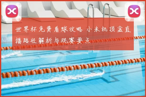 世界杯免费看球攻略 小米机顶盒直播路径解析与观赛要点