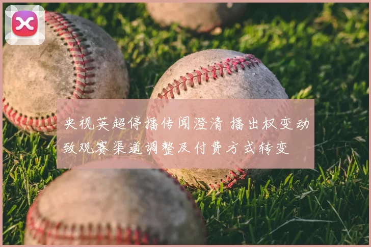 央视英超停播传闻澄清 播出权变动致观赛渠道调整及付费方式转变