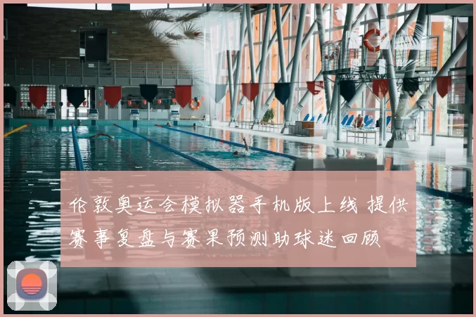 伦敦奥运会模拟器手机版上线 提供赛事复盘与赛果预测助球迷回顾