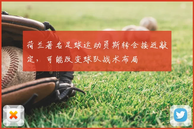 荷兰著名足球运动员斯转会接近敲定，可能改变球队战术布局