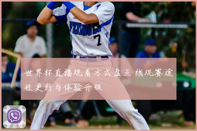 世界杯直播观看方式盘点 线观赛途径更新与体验升级