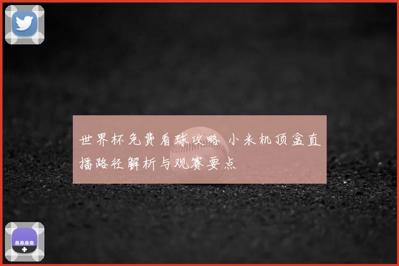 世界杯免费看球攻略 小米机顶盒直播路径解析与观赛要点