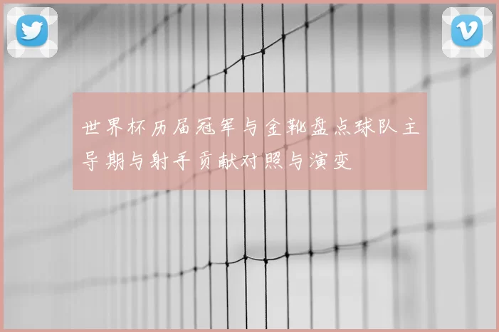 世界杯历届冠军与金靴盘点球队主导期与射手贡献对照与演变
