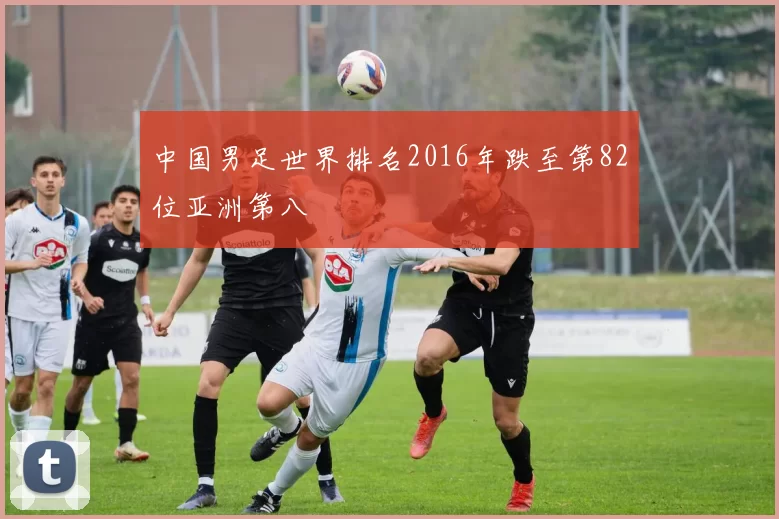 中国男足世界排名2016年跌至第82位亚洲第八