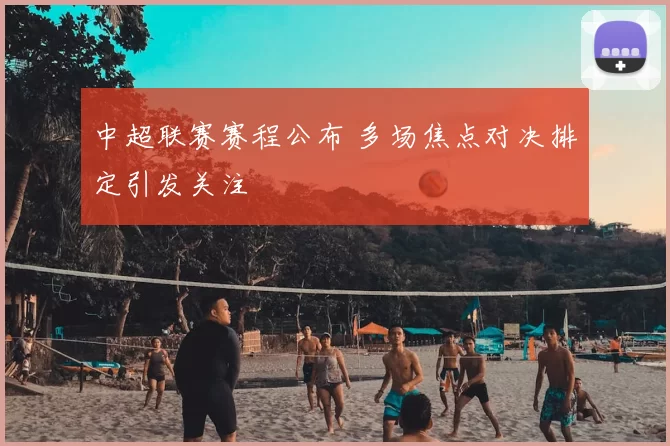 中超联赛赛程公布 多场焦点对决排定引发关注