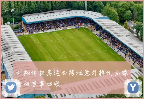 刘翔伦敦奥运会跨栏意外摔倒无缘晋级赛事回顾