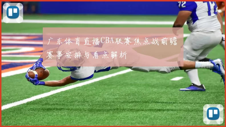 广东体育直播CBA联赛焦点战前瞻 赛事安排与看点解析