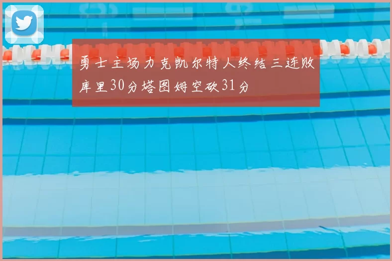 勇士主场力克凯尔特人终结三连败库里30分塔图姆空砍31分