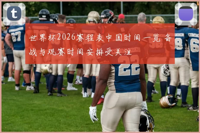 世界杯2026赛程表中国时间一览 备战与观赛时间安排受关注