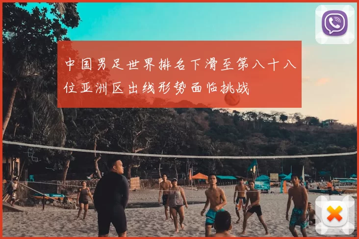 中国男足世界排名下滑至第八十八位亚洲区出线形势面临挑战